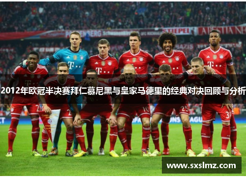 2012年欧冠半决赛拜仁慕尼黑与皇家马德里的经典对决回顾与分析