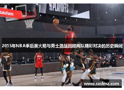 2015年NBA季后赛火箭与勇士激战回顾两队精彩对决的历史瞬间