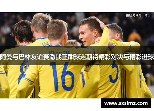 阿曼与巴林友谊赛激战正酣球迷期待精彩对决与精彩进球