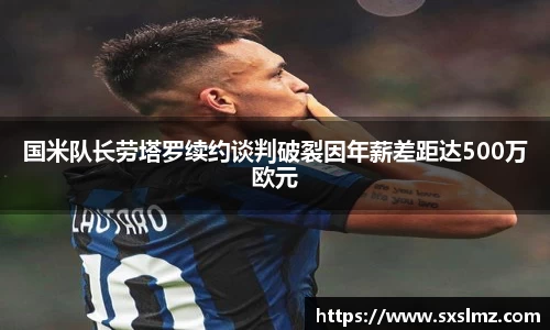 必一国米队长劳塔罗续约谈判破裂因年薪差距达500万欧元